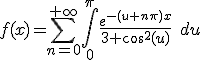 f(x)=\Bigsum_{n=0}^{+\infty}\Bigint_{0}^{\pi}\frac{e^{-(u+n\pi )x}}{3+\cos^2(u)}\quad du